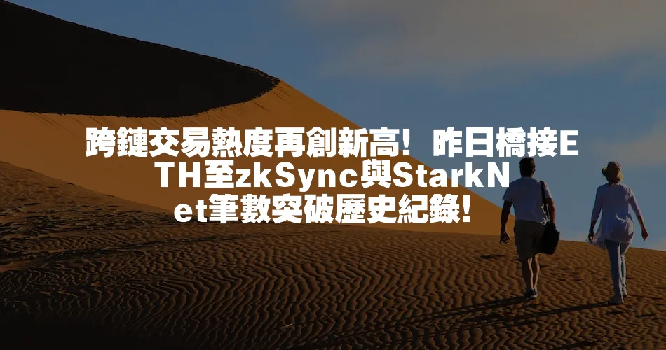 跨鏈交易熱度再創新高！昨日橋接ETH至zkSync與StarkNet筆數突破歷史紀錄！