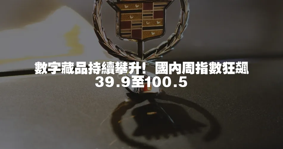 數字藏品持續攀升！國內周指數狂飆39.9至100.5