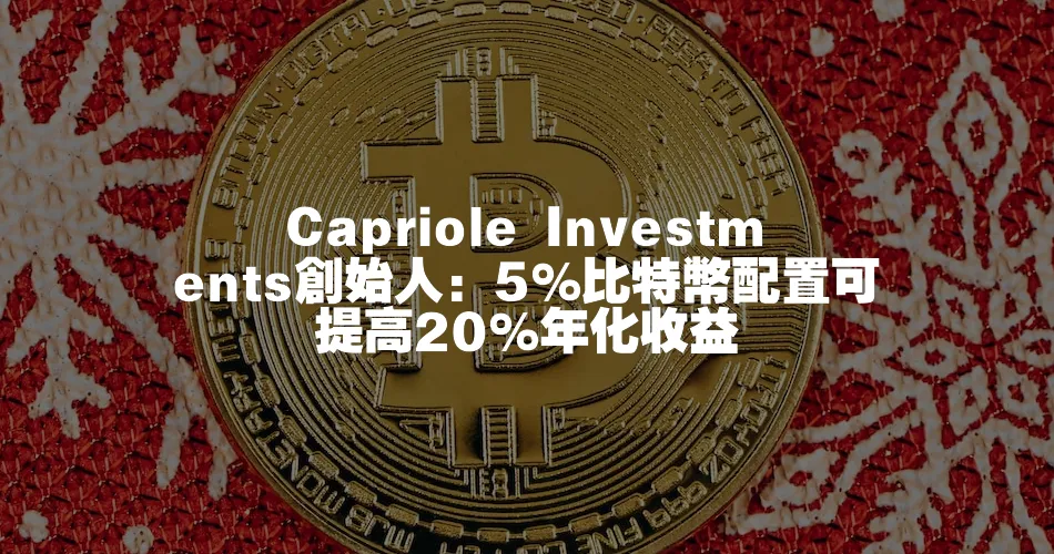 Capriole Investments創始人：5%比特幣配置可提高20%年化收益