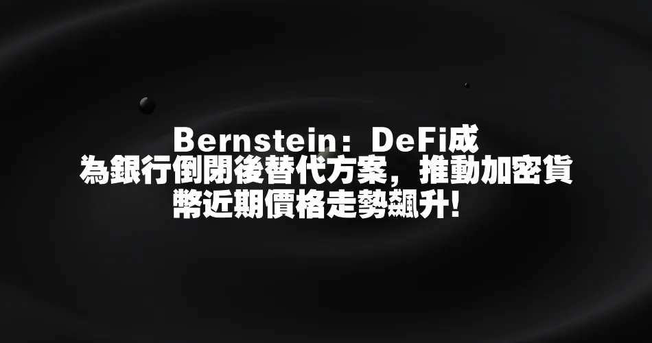 Bernstein  DeFi成為銀行倒閉後替代方案，推動加密貨幣近期價格走勢飆升！