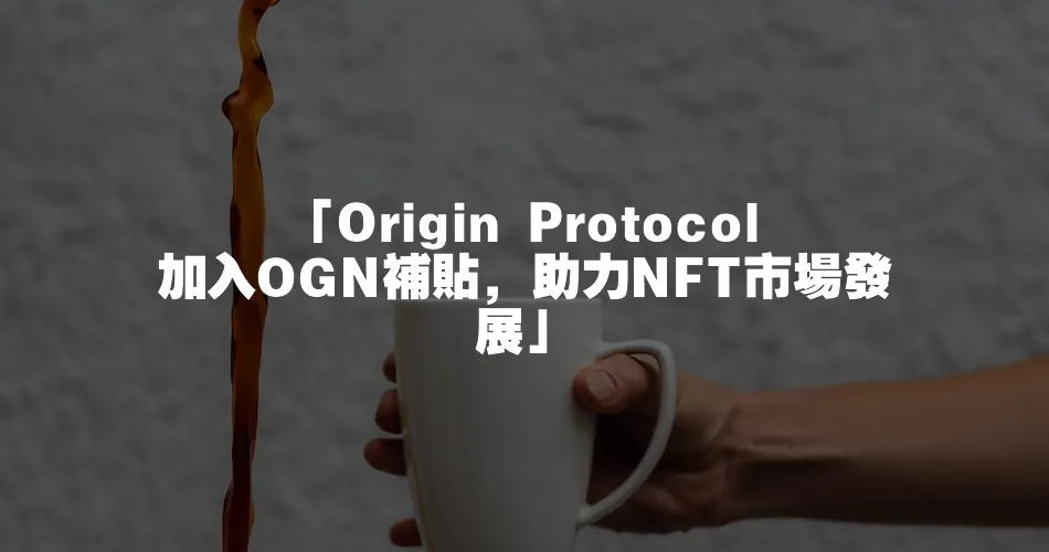「Origin Protocol加入OGN補貼，助力NFT市場發展」