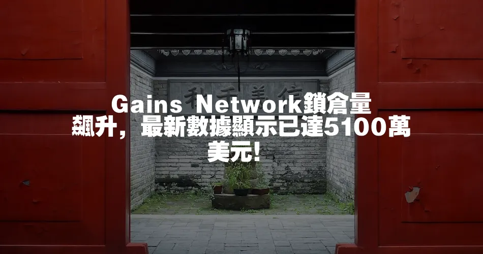 Gains Network鎖倉量飆升，最新資料顯示已達5100萬美元！