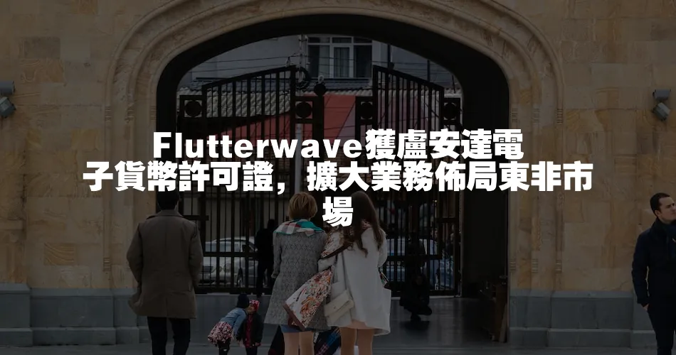 Flutterwave獲盧安達電子貨幣許可證，擴大業務佈局東非市場
