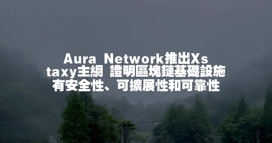 Aura Network推出Xstaxy主網 證明區塊鏈基礎設施有安全性、可擴充套件性和可靠性