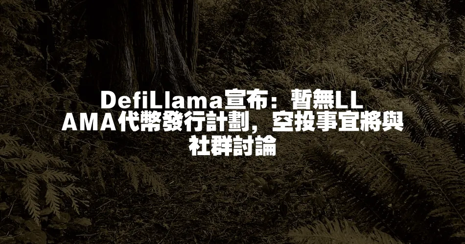 DefiLlama宣佈：暫無LLAMA代幣發行計劃，空投事宜將與社群討論