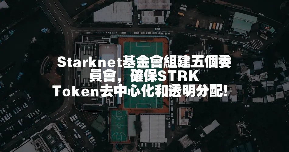 Starknet基金會組建五個委員會，確保STRK Token去中心化和透明分配！