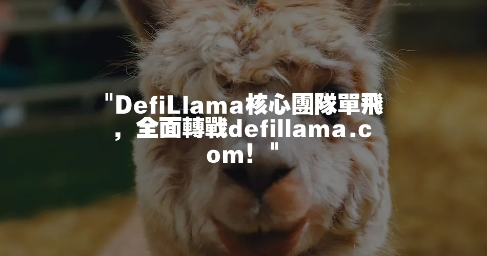  DefiLlama核心團隊單飛，全面轉戰defillama.com！ 