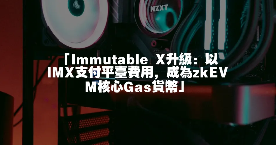 「Immutable X升級：以IMX支付平臺費用，成為zkEVM核心Gas貨幣」