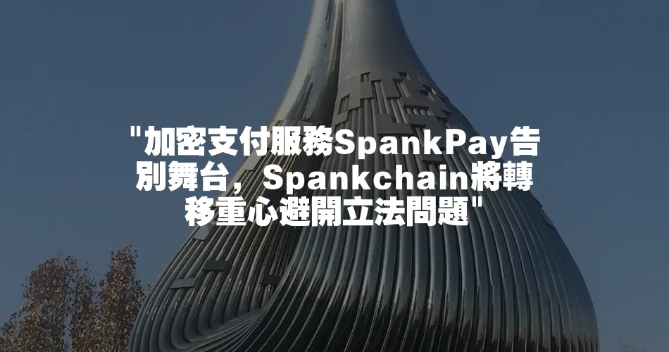  加密支付服務SpankPay告別舞臺，Spankchain將轉移重心避開立法問題 