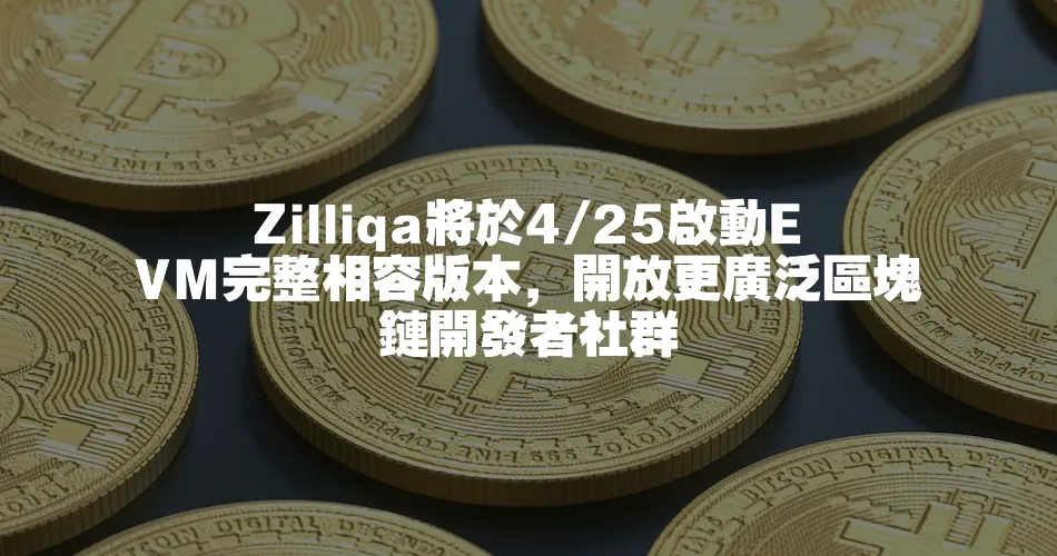 Zilliqa將於4 25啟動EVM完整相容版本，開放更廣泛區塊鏈開發者社群