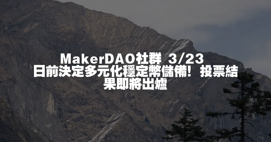 MakerDAO社群 3 23 日前決定多元化穩定幣儲備！投票結果即將出爐