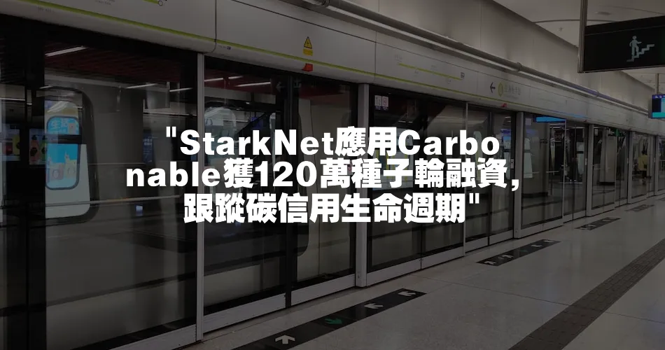  StarkNet應用Carbonable獲120萬種子輪融資，跟蹤碳信用生命週期 