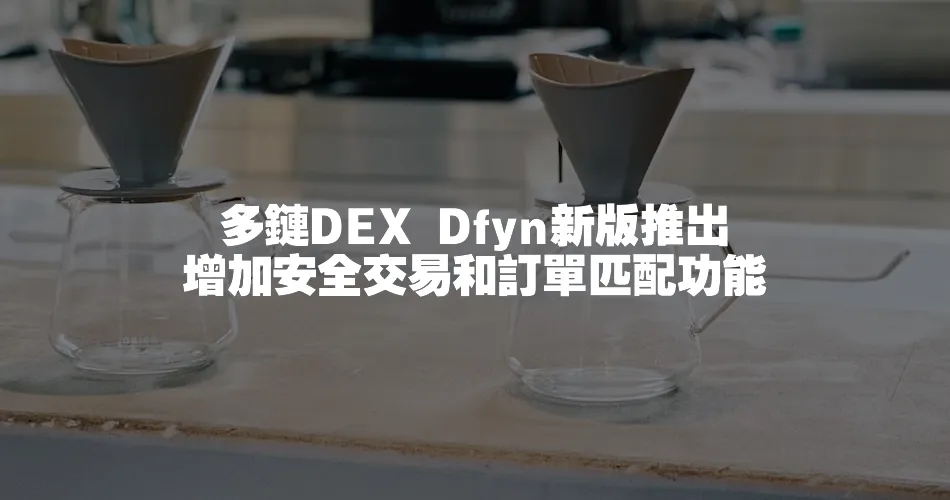 多鏈DEX Dfyn新版推出 增加安全交易和訂單匹配功能