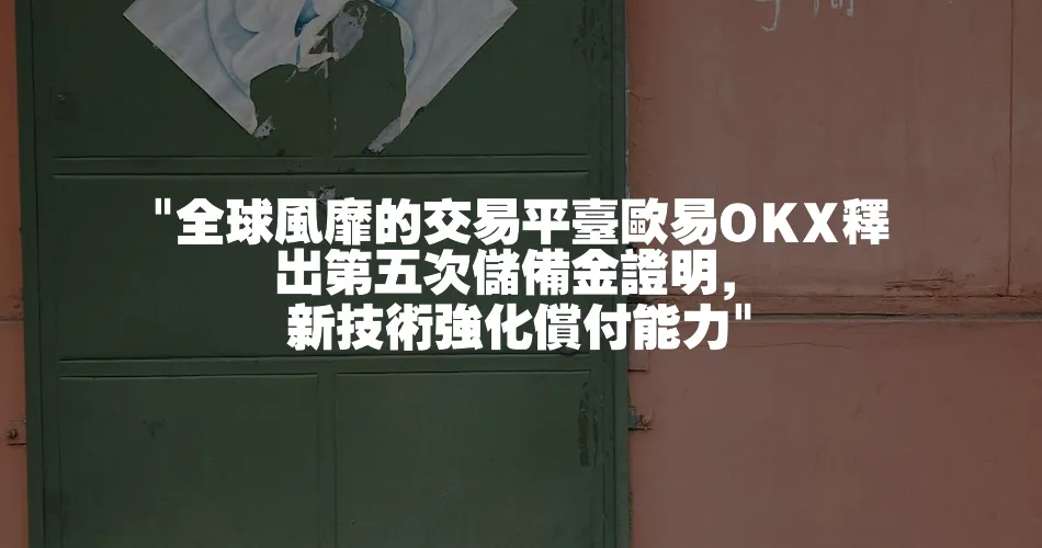  全球風靡的交易平臺歐易OKX釋出第五次儲備金證明， 新技術強化償付能力 