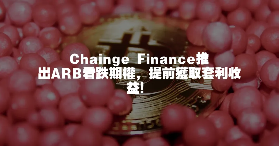 Chainge Finance推出ARB看跌期權，提前獲取套利收益！