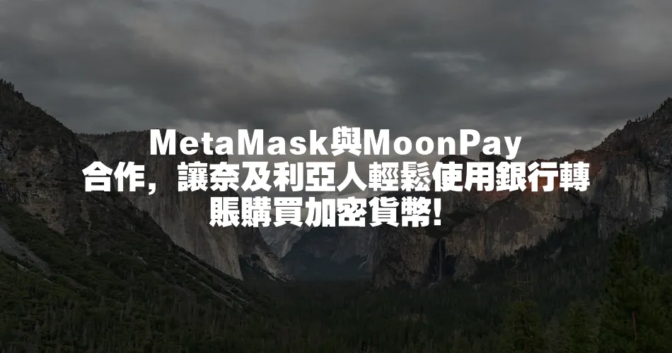 MetaMask與MoonPay合作，讓奈及利亞人輕鬆使用銀行轉賬購買加密貨幣！