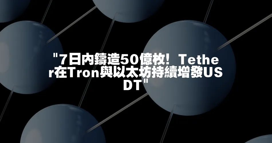  7日內鑄造50億枚！Tether在Tron與以太坊持續增發USDT 