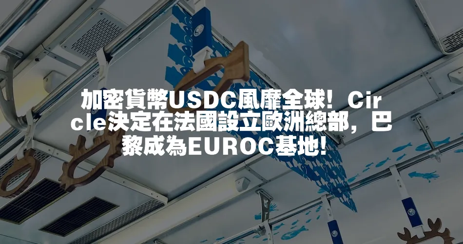 加密貨幣USDC風靡全球！Circle決定在法國設立歐洲總部，巴黎成為EUROC基地！