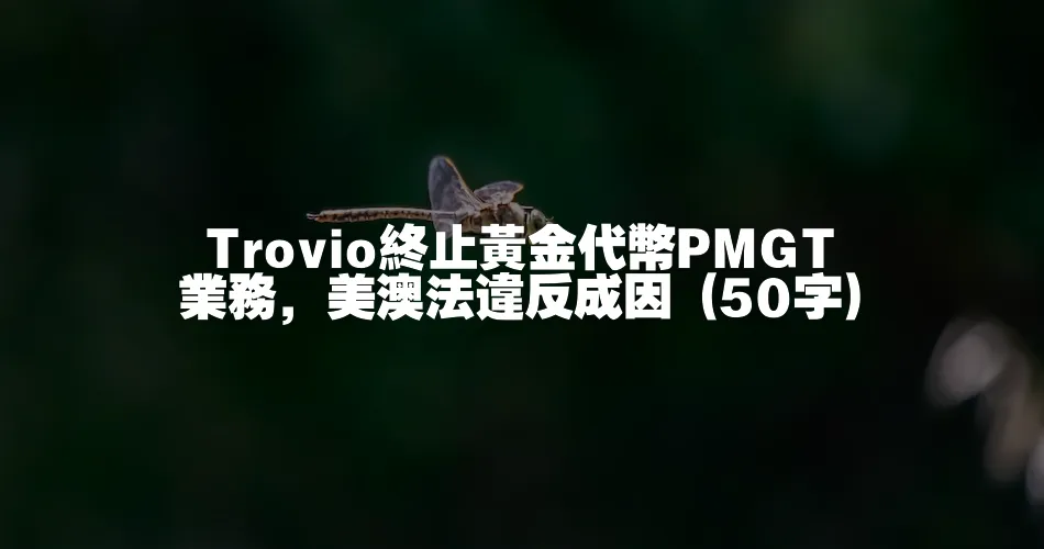 Trovio終止黃金代幣PMGT業務，美澳法違反成因 (50字)