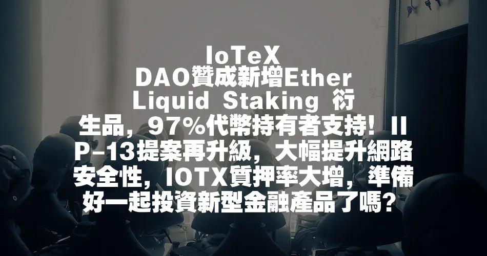 IoTeX DAO贊成新增Ether Liquid Staking 衍生品，97%代幣持有者支援！IIP-13提案再升