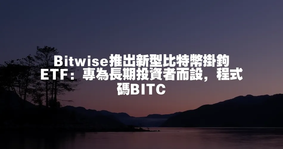 Bitwise推出新型比特幣掛鉤ETF：專為長期投資者而設，程式碼BITC