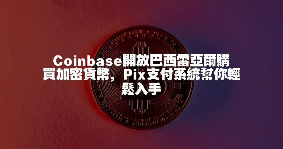 Coinbase開放巴西雷亞爾購買加密貨幣，Pix支付系統幫你輕鬆入手