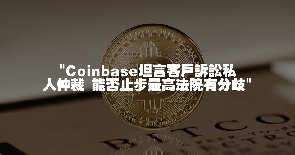  Coinbase坦言客戶訴訟私人仲裁 能否止步最高法院有分歧 