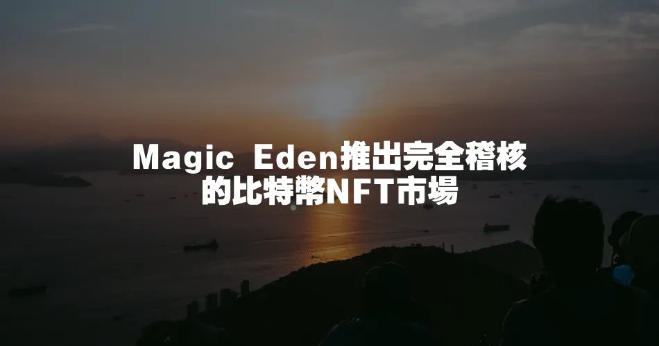 Magic Eden推出完全稽核的比特幣NFT市場