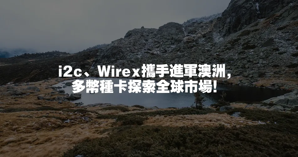 i2c、Wirex攜手進軍澳洲，多幣種卡探索全球市場！