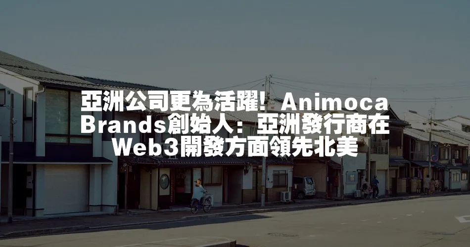 亞洲公司更為活躍！Animoca Brands創始人：亞洲發行商在Web3開發方面領先北美