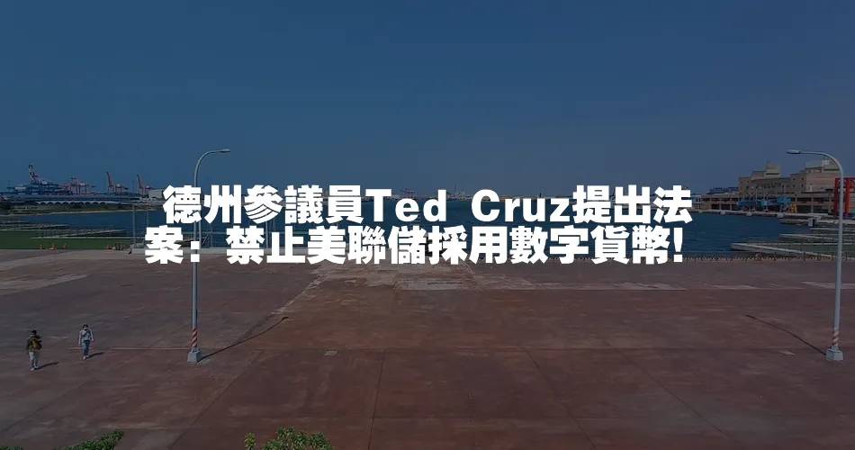 德州參議員Ted Cruz提出法案：禁止美聯儲採用數字貨幣！