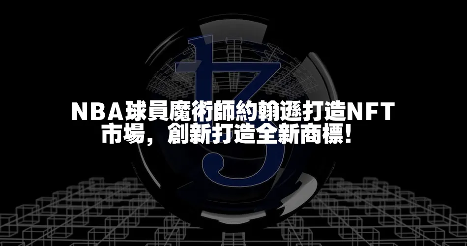 NBA球員魔術師約翰遜打造NFT市場，創新打造全新商標！