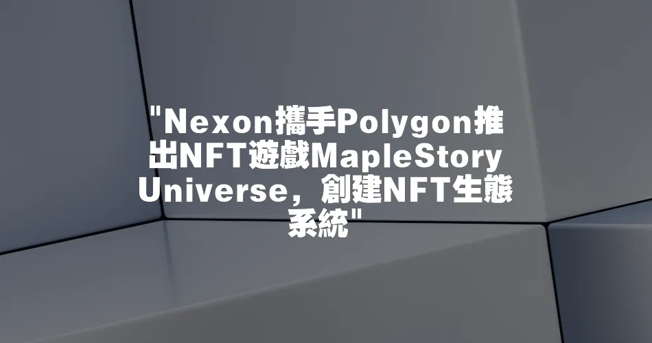  Nexon攜手Polygon推出NFT遊戲MapleStory Universe，建立NFT生態系統 