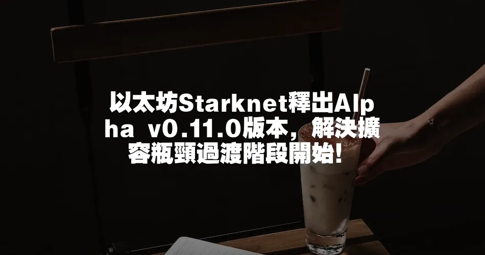 以太坊Starknet釋出Alpha v0.11.0版本，解決擴容瓶頸過渡階段開始！