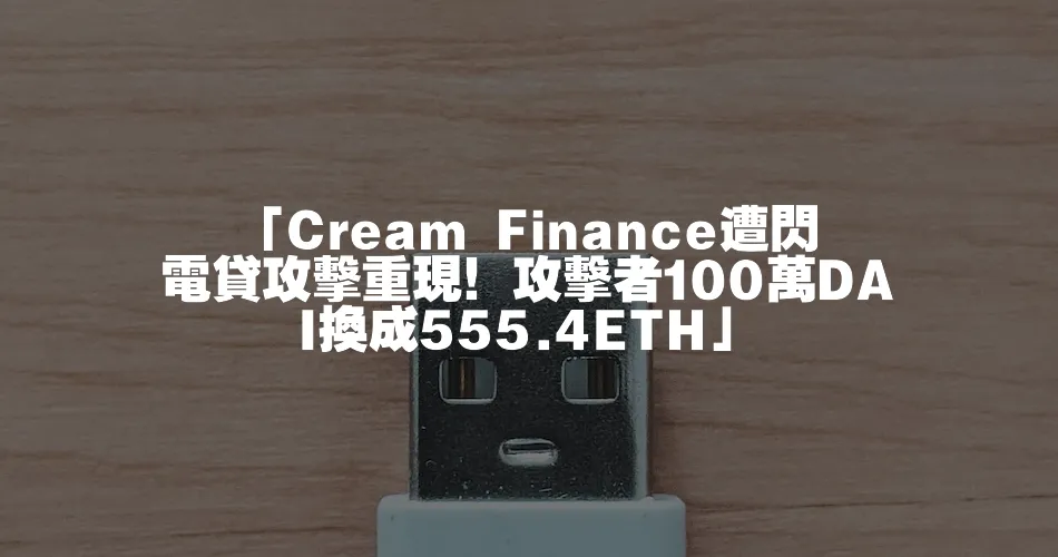 「Cream Finance遭閃電貸攻擊重現！攻擊者100萬DAI換成555.4ETH」