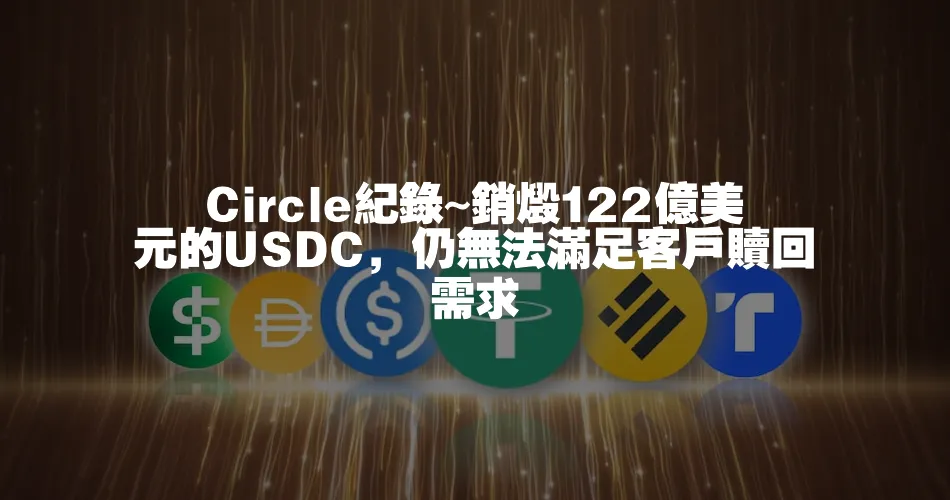 Circle紀錄~銷燬122億美元的USDC，仍無法滿足客戶贖回需求