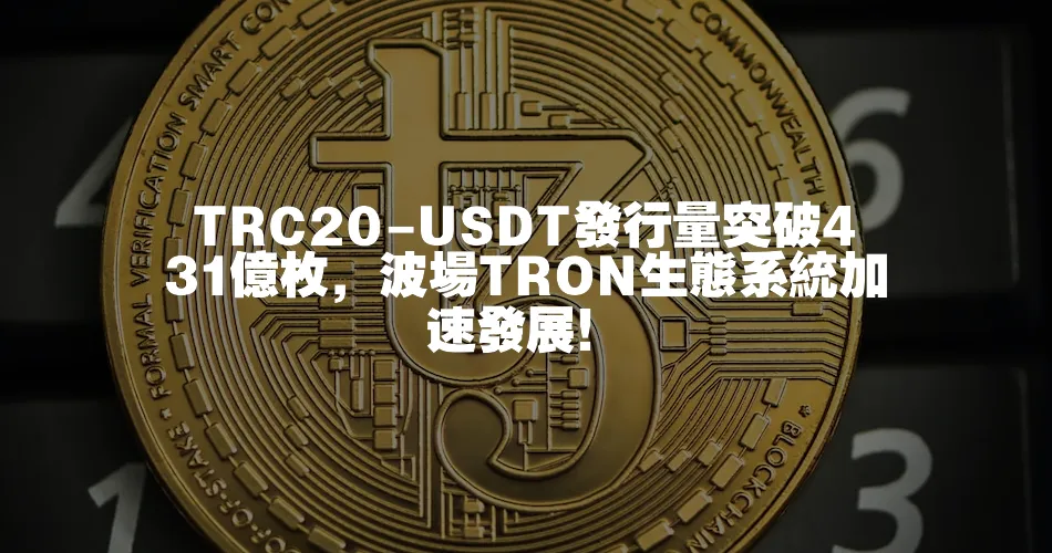TRC20-USDT發行量突破431億枚，波場TRON生態系統加速發展！