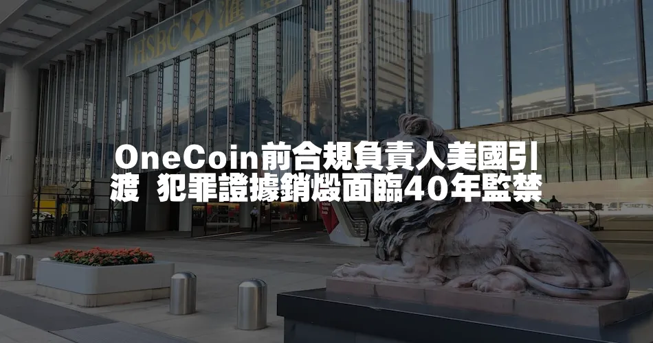 OneCoin前合規負責人美國引渡 犯罪證據銷燬面臨40年監禁