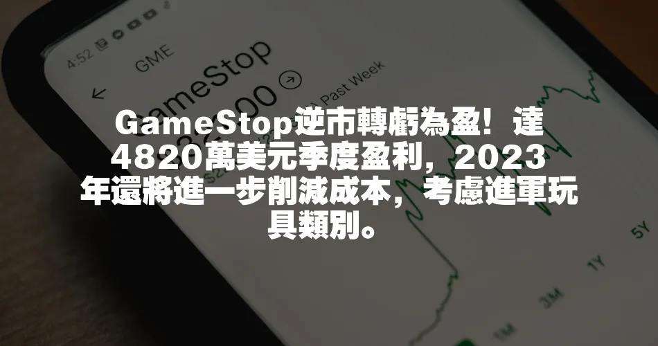 GameStop逆市轉虧為盈！達4820萬美元季度盈利，2023年還將進一步削減成本，考慮進軍玩具類別。