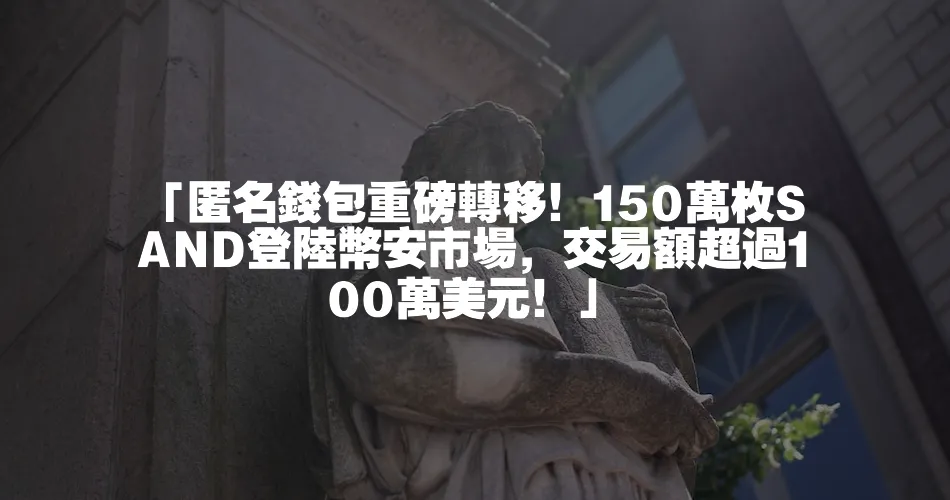 「匿名錢包重磅轉移！150萬枚SAND登陸幣安市場，交易額超過100萬美元！」