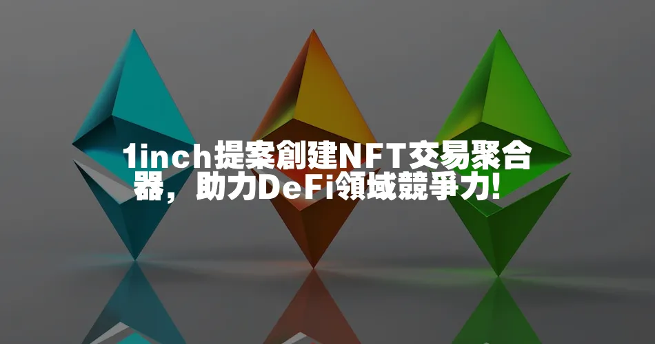 1inch提案建立NFT交易聚合器，助力DeFi領域競爭力！
