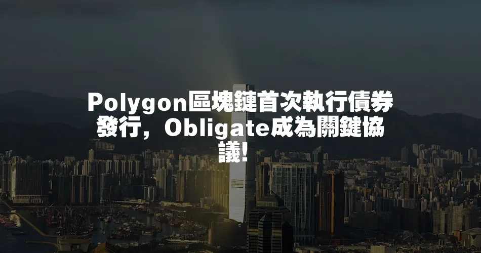Polygon區塊鏈首次執行債券發行，Obligate成為關鍵協議！