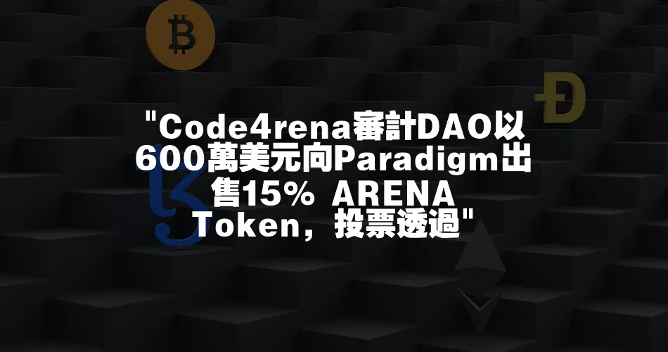  Code4rena審計DAO以600萬美元向Paradigm出售15% ARENA Token，投票透過 