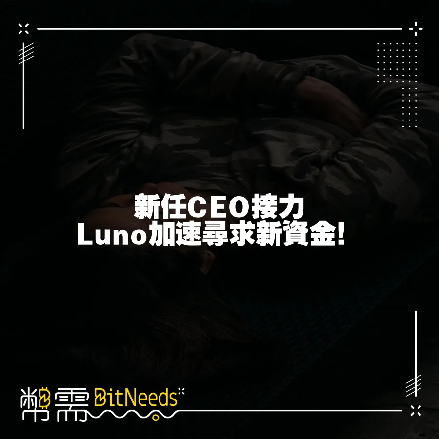 新任CEO接力 Luno加速尋求新資金！