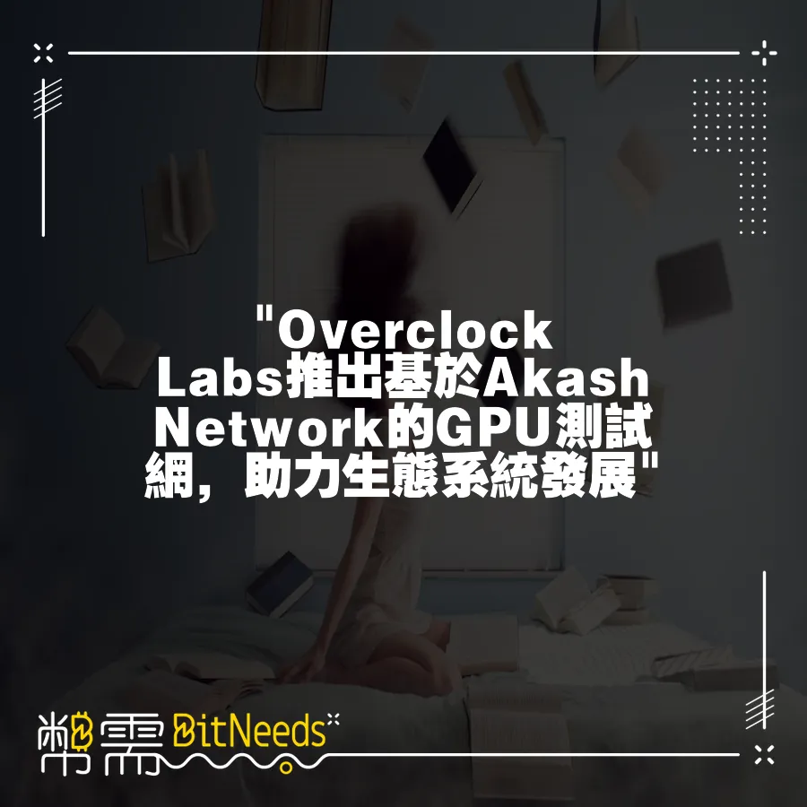  Overclock Labs推出基於Akash Network的GPU測試網，助力生態系統發展 