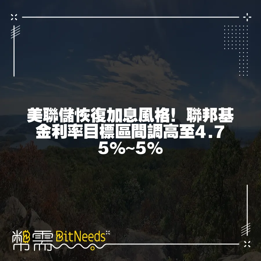 美聯儲恢復加息風格！聯邦基金利率目標區間調高至4.75%~5%