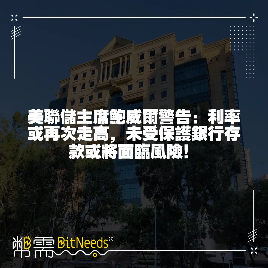 美聯儲主席鮑威爾警告：利率或再次走高，未受保護銀行存款或將面臨風險！