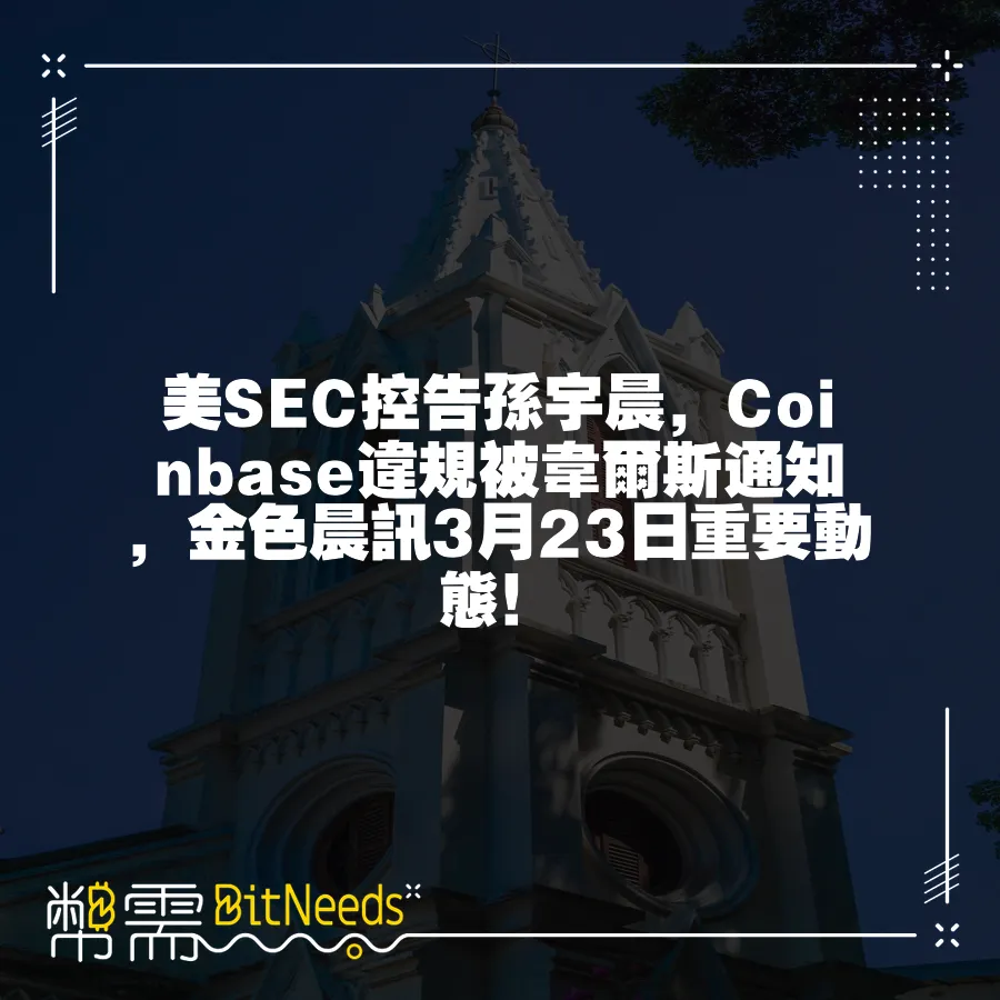 美SEC控告孫宇晨，Coinbase違規被韋爾斯通知，金色晨訊3月23日重要動態！