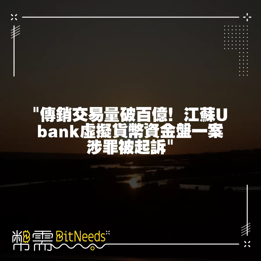  傳銷交易量破百億！江蘇Ubank虛擬貨幣資金盤一案涉罪被起訴 