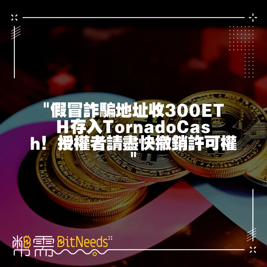  假冒詐騙地址收300ETH存入TornadoCash！授權者請盡快撤銷許可權 